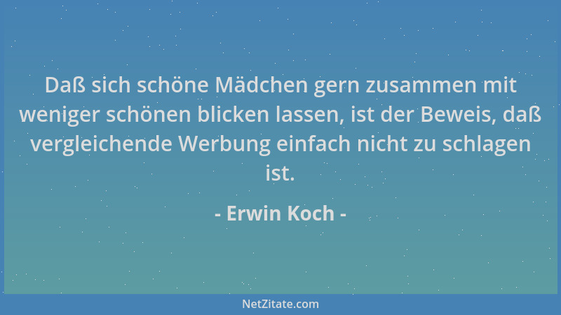 Erwin Koch - Daß sich schöne Mädchen gern zusammen mit weniger schönen blicken lassen, ist der Beweis, daß vergleichende We...