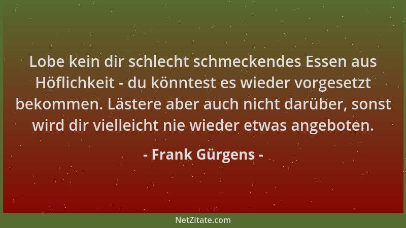 Frank Gürgens - Lobe kein dir schlecht schmeckendes Essen aus Höflichkeit - du könntest es wieder vorgesetzt bekommen. Läst...