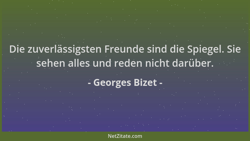 Georges Bizet - Die zuverlässigsten Freunde sind die Spiegel. Sie sehen alles und reden nicht darüber....