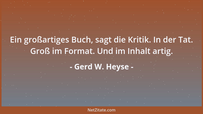 Gerd W. Heyse - Ein großartiges Buch, sagt die Kritik. In der Tat. Groß im Format. Und im Inhalt artig....
