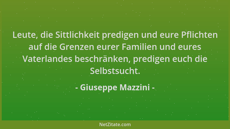 Giuseppe Mazzini - Leute, die Sittlichkeit predigen und eure Pflichten auf die Grenzen eurer Familien und eures Vaterlandes...