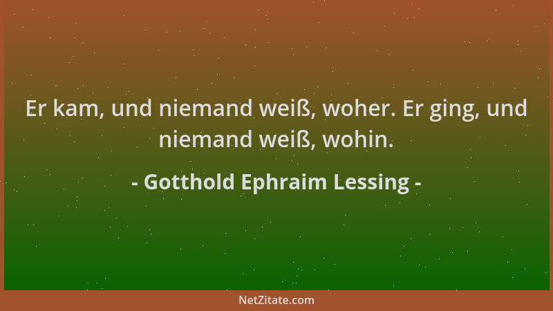 Gotthold Ephraim Lessing - Er kam, und niemand weiß, woher. Er ging, und niemand weiß, wohin....