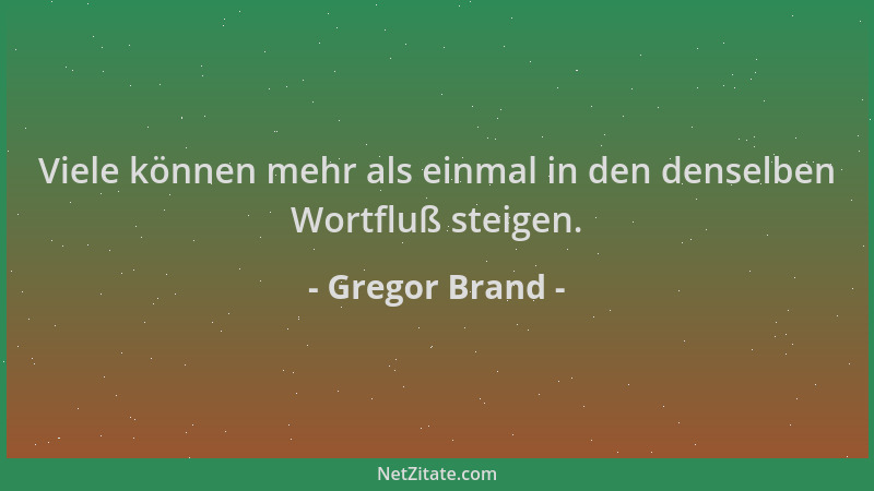 Gregor Brand - Viele können mehr als einmal in den denselben Wortfluß steigen....