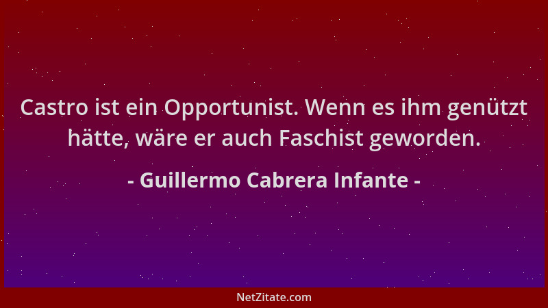 Guillermo Cabrera Infante - Castro ist ein Opportunist. Wenn es ihm genützt hätte, wäre er auch Faschist geworden....