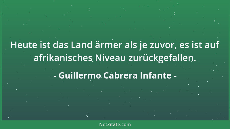 Guillermo Cabrera Infante - Heute ist das Land ärmer als je zuvor, es ist auf afrikanisches Niveau zurückgefallen....