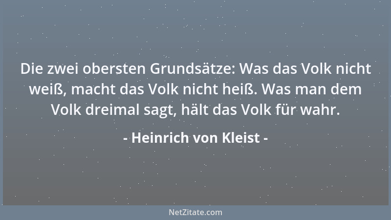 Heinrich von Kleist - Die zwei obersten Grundsätze: Was das Volk nicht weiß, macht das Volk nicht heiß. Was man dem Volk dr...