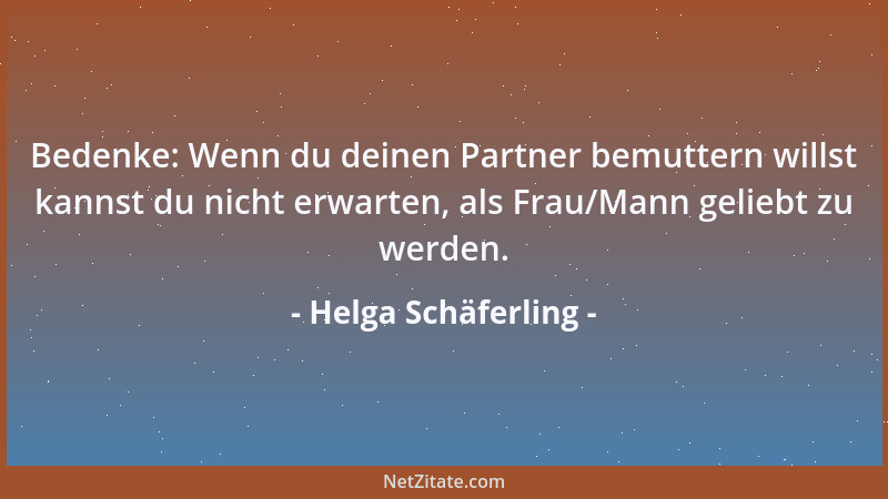 Helga Schäferling - Bedenke: Wenn du deinen Partner bemuttern willst kannst du nicht erwarten, als Frau/Mann geliebt zu wer...