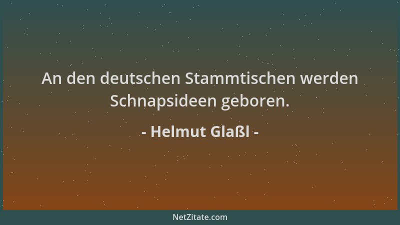 Helmut Glaßl - An den deutschen Stammtischen werden Schnapsideen geboren....