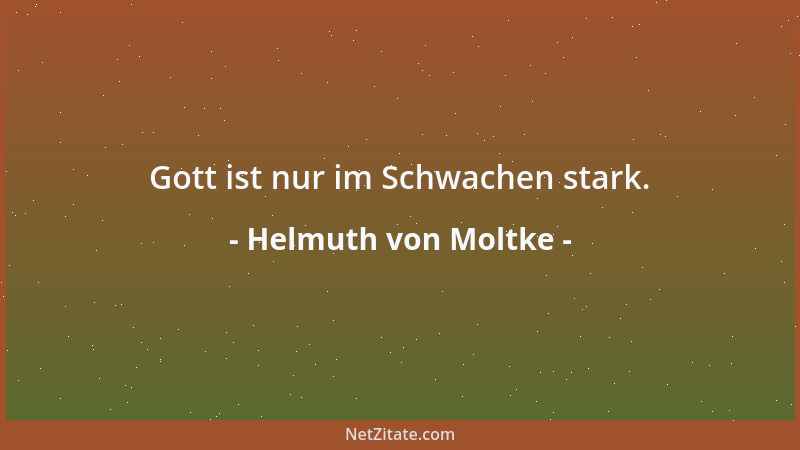 Helmuth von Moltke - Gott ist nur im Schwachen stark....