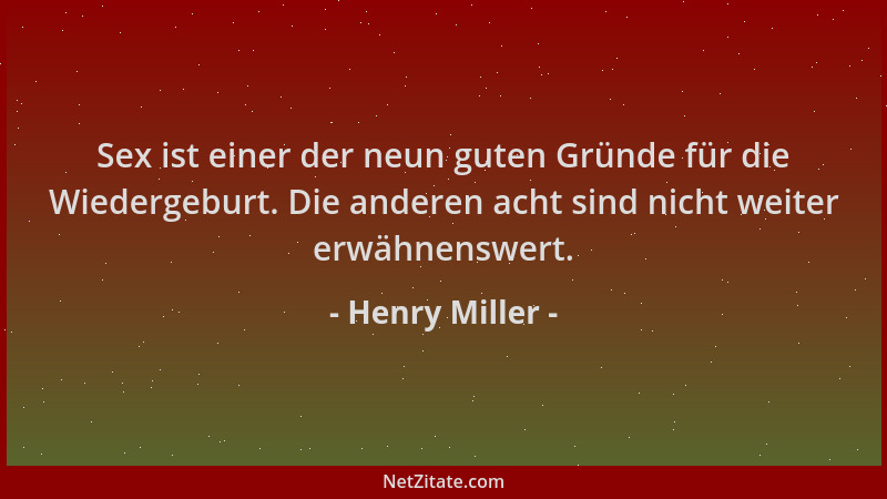 Henry Miller - Sex ist einer der neun guten Gründe für die Wiedergeburt. Die anderen acht sind nicht weiter erwähnenswert....