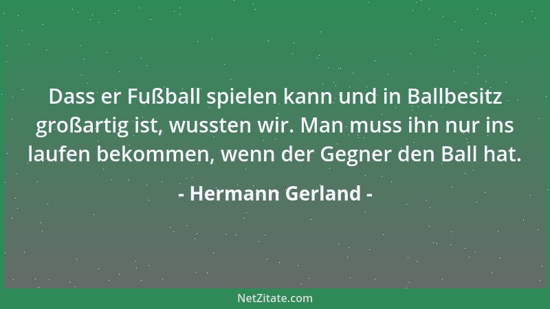 Hermann Gerland - Dass er Fußball spielen kann und in Ballbesitz großartig ist, wussten wir. Man muss ihn nur ins laufen be...