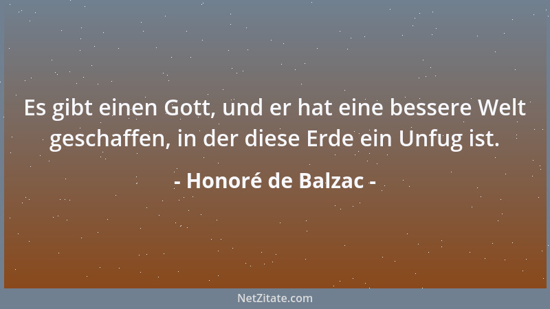 Honoré de Balzac - Es gibt einen Gott, und er hat eine bessere Welt geschaffen, in der diese Erde ein Unfug ist....