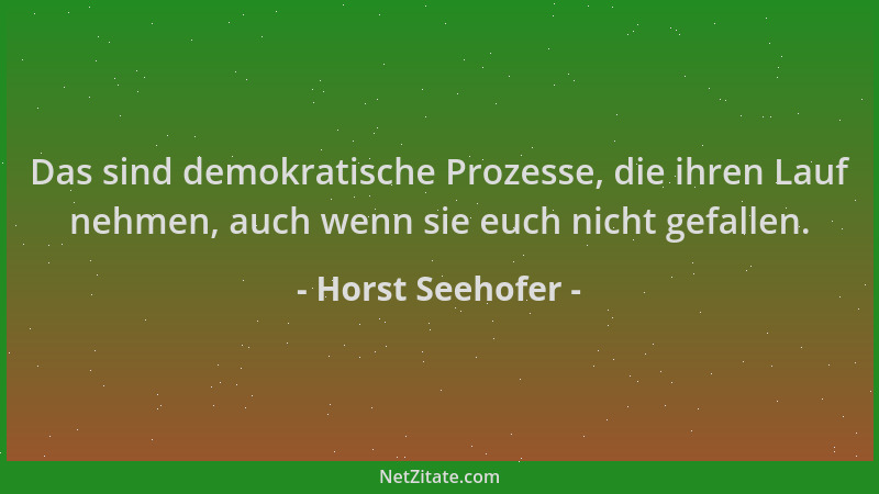 Horst Seehofer - Das sind demokratische Prozesse, die ihren Lauf nehmen, auch wenn sie euch nicht gefallen....