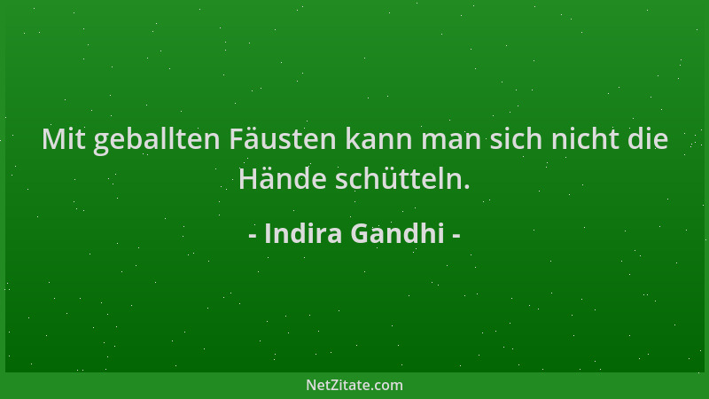 Indira Gandhi - Mit geballten Fäusten kann man sich nicht die Hände schütteln....