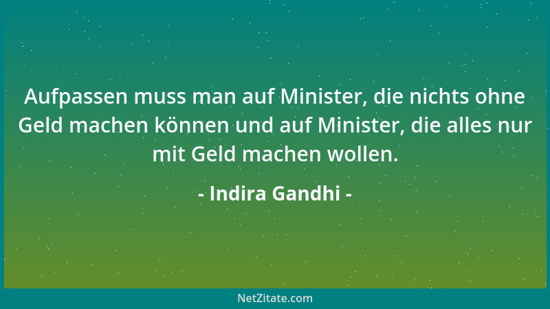 Indira Gandhi - Aufpassen muss man auf Minister, die nichts ohne Geld machen können und auf Minister, die alles nur mit Gel...