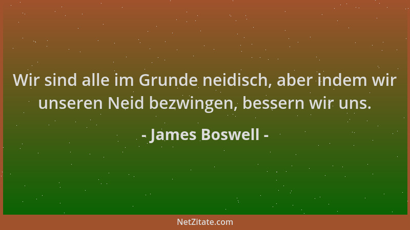 James Boswell - Wir sind alle im Grunde neidisch, aber indem wir unseren Neid bezwingen, bessern wir uns....