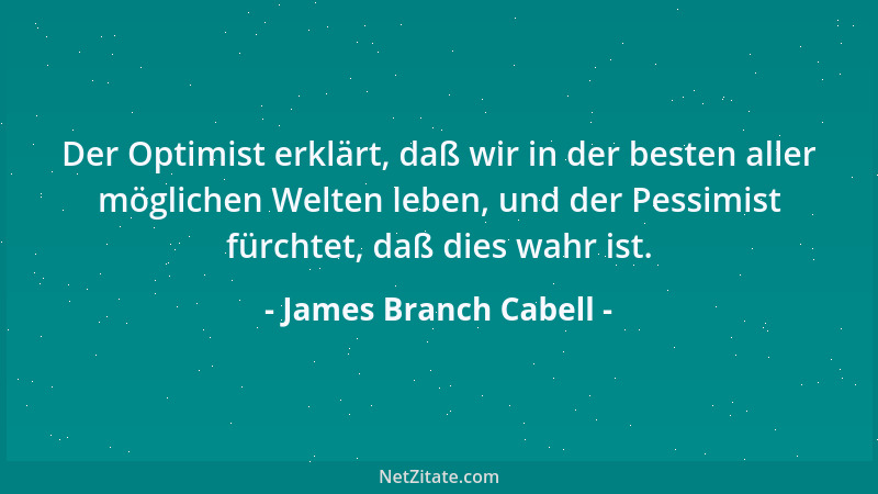 James Branch Cabell - Der Optimist erklärt, daß wir in der besten aller möglichen Welten leben, und der Pessimist fürchtet,...