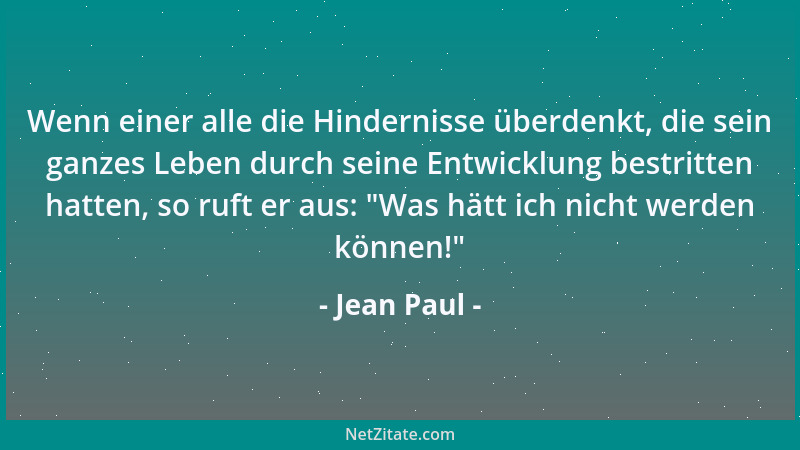 Jean Paul - Wenn einer alle die Hindernisse überdenkt, die sein ganzes Leben durch seine Entwicklung bestritten hatten, so...