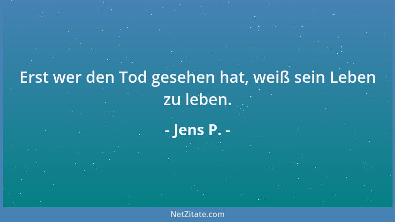 Jens P. - Erst wer den Tod gesehen hat, weiß sein Leben zu leben....