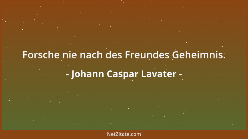 Johann Caspar Lavater - Forsche nie nach des Freundes Geheimnis....