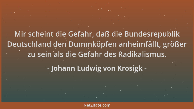 Johann Ludwig von Krosigk - Mir scheint die Gefahr, daß die Bundesrepublik Deutschland den Dummköpfen anheimfällt, größer z...
