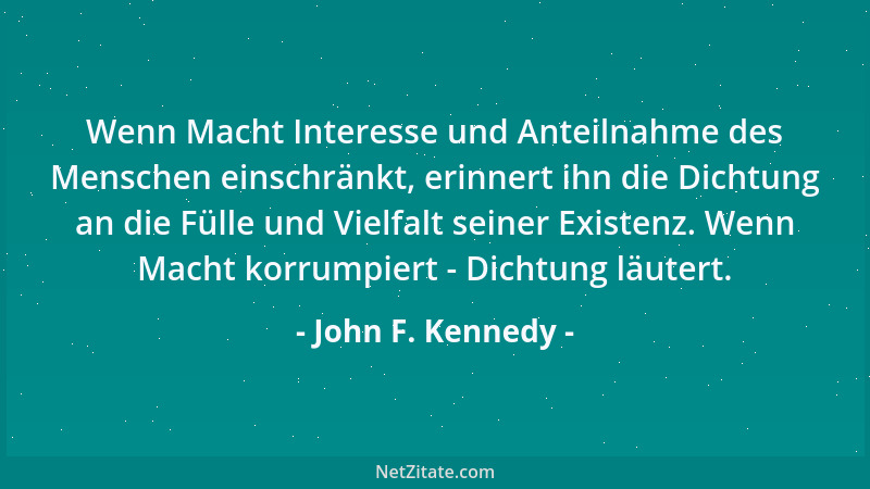 John F. Kennedy - Wenn Macht Interesse und Anteilnahme des Menschen einschränkt, erinnert ihn die Dichtung an die Fülle und...