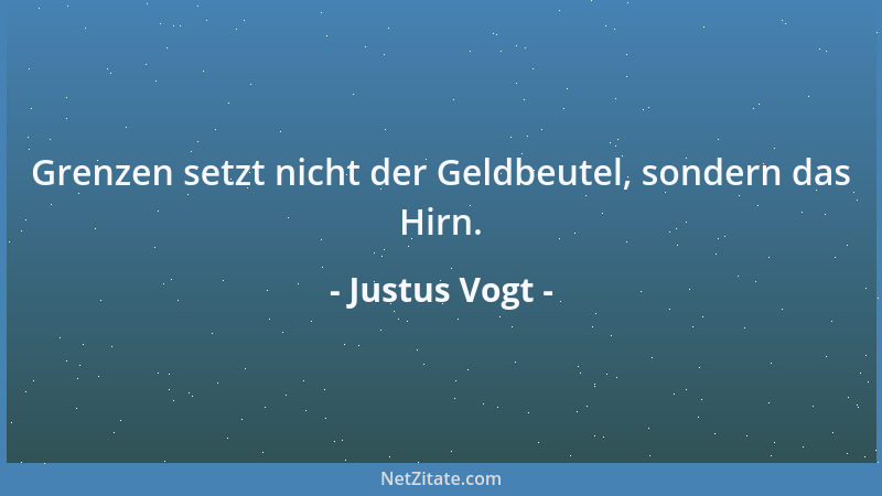 Justus Vogt - Grenzen setzt nicht der Geldbeutel, sondern das Hirn....