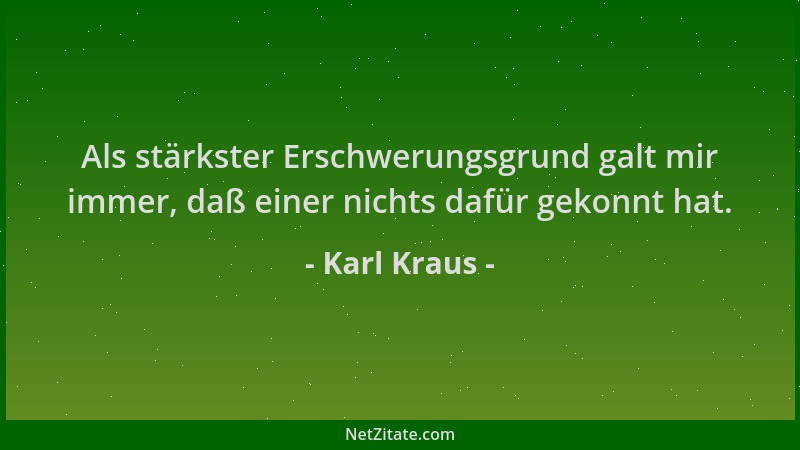 Karl Kraus - Als stärkster Erschwerungsgrund galt mir immer, daß einer nichts dafür gekonnt hat....