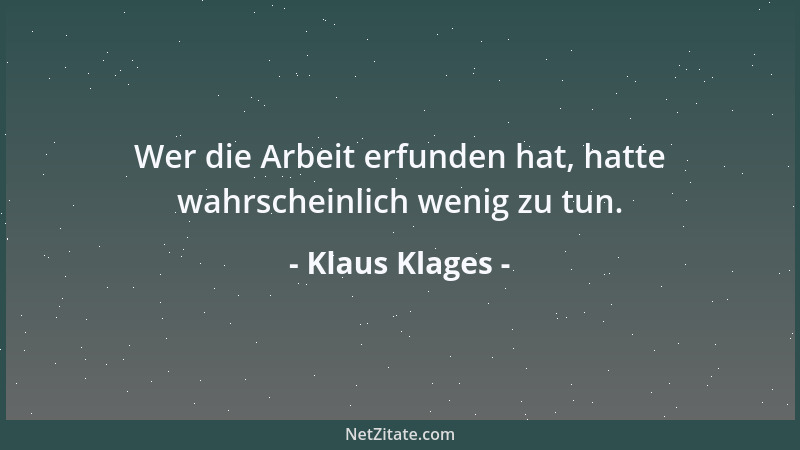 Klaus Klages - Wer die Arbeit erfunden hat, hatte wahrscheinlich wenig zu tun....
