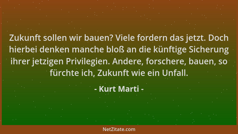 Kurt Marti - Zukunft sollen wir bauen? Viele fordern das jetzt. Doch hierbei denken manche bloß an die künftige Sicherung i...