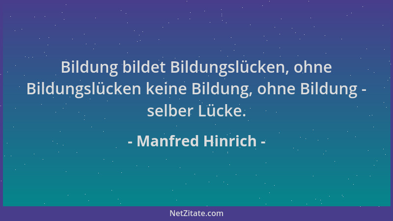 Manfred Hinrich - Bildung bildet Bildungslücken, ohne Bildungslücken keine Bildung, ohne Bildung - selber Lücke....