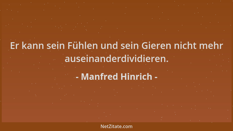 Manfred Hinrich - Er kann sein Fühlen und sein Gieren nicht mehr auseinanderdividieren....