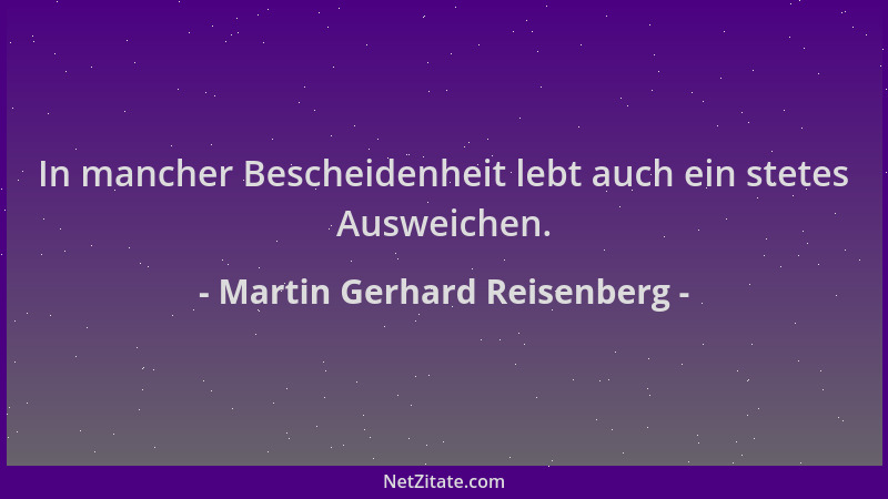 Martin Gerhard Reisenberg - In mancher Bescheidenheit lebt auch ein stetes Ausweichen....