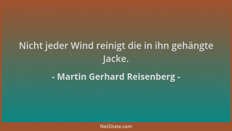 Martin Gerhard Reisenberg - Nicht jeder Wind reinigt die in ihn gehängte Jacke....