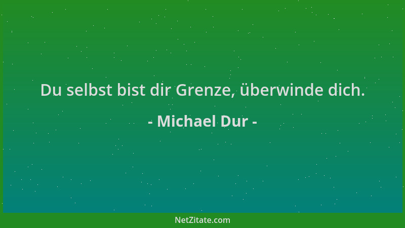 Michael Dur - Du selbst bist dir Grenze, überwinde dich....