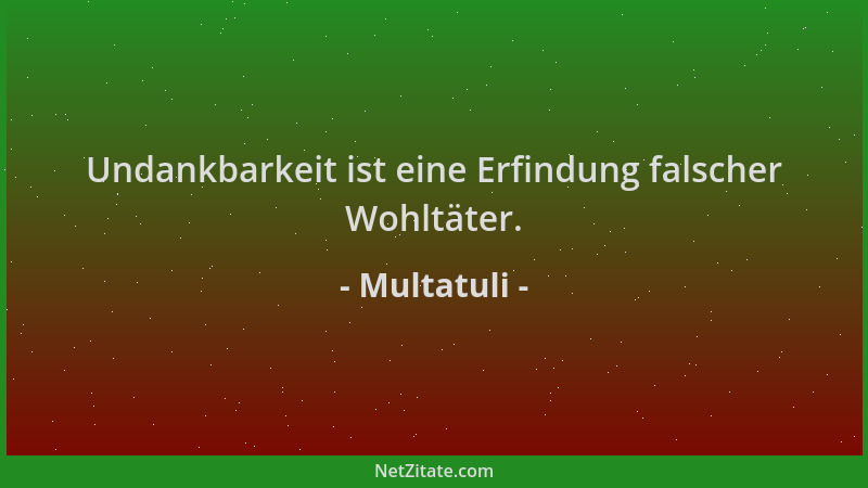 Multatuli - Undankbarkeit ist eine Erfindung falscher Wohltäter....
