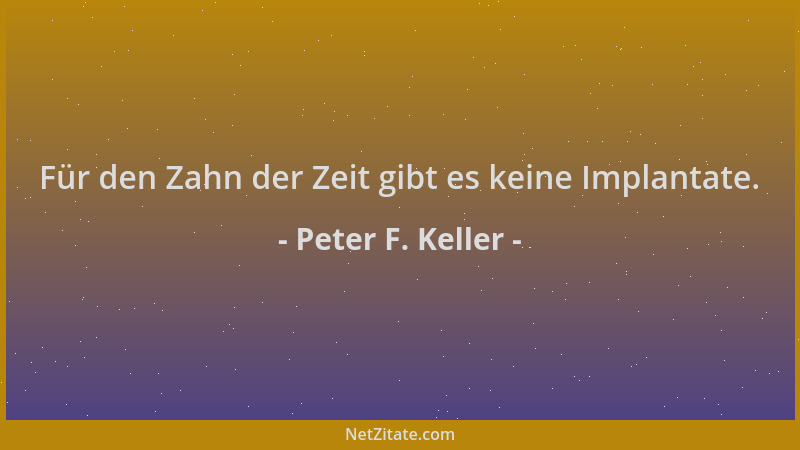 Peter F. Keller - Für den Zahn der Zeit gibt es keine Implantate....