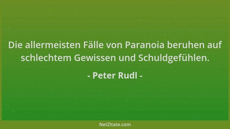 Peter Rudl - Die allermeisten Fälle von Paranoia beruhen auf schlechtem Gewissen und Schuldgefühlen....