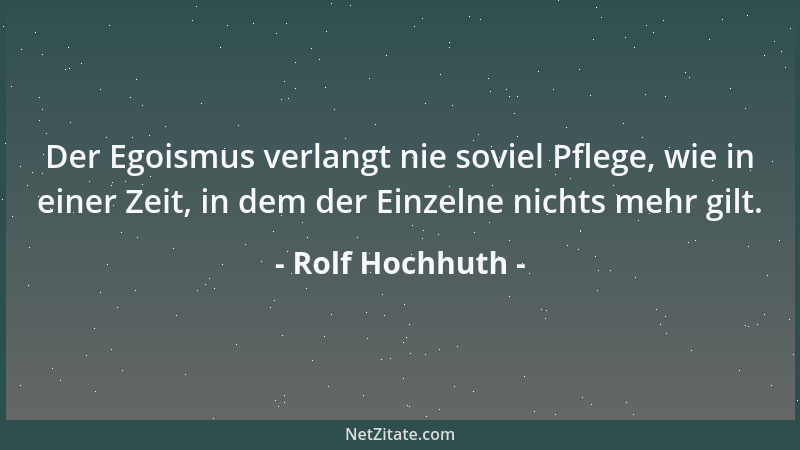 Rolf Hochhuth - Der Egoismus verlangt nie soviel Pflege, wie in einer Zeit, in dem der Einzelne nichts mehr gilt....
