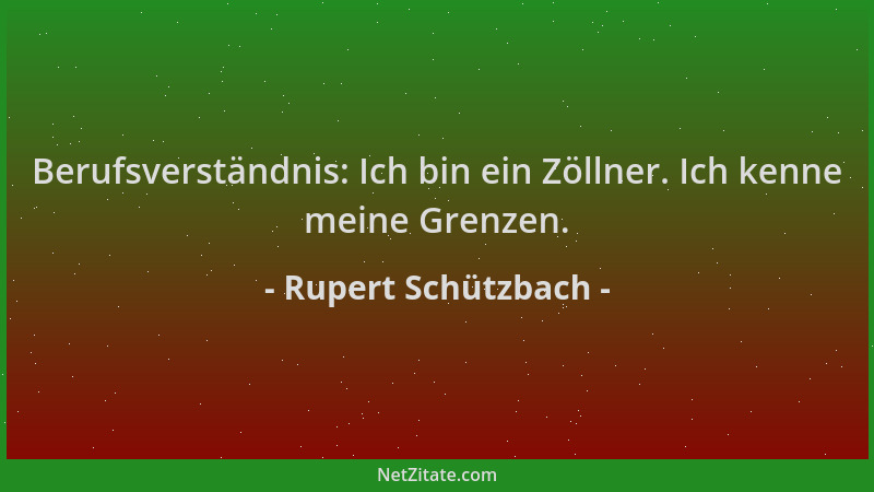 Rupert Schützbach - Berufsverständnis: Ich bin ein Zöllner. Ich kenne meine Grenzen....