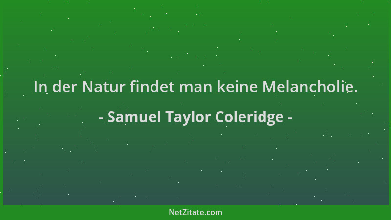 Samuel Taylor Coleridge - In der Natur findet man keine Melancholie....