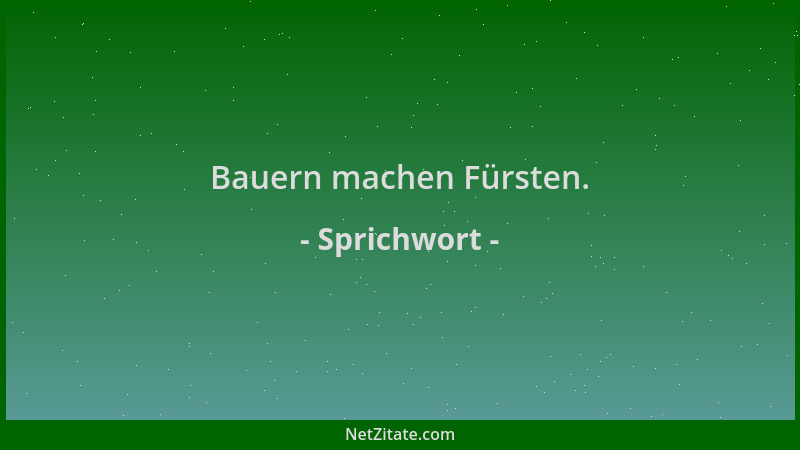 Sprichwort - Bauern machen Fürsten....