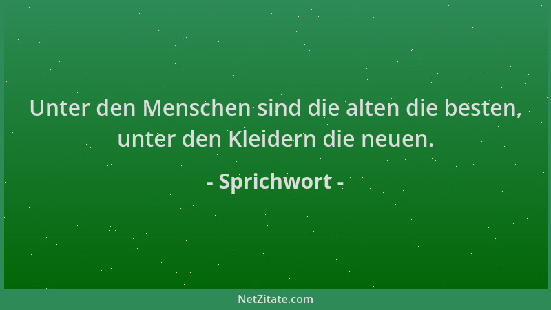 Sprichwort - Unter den Menschen sind die alten die besten, unter den Kleidern die neuen....