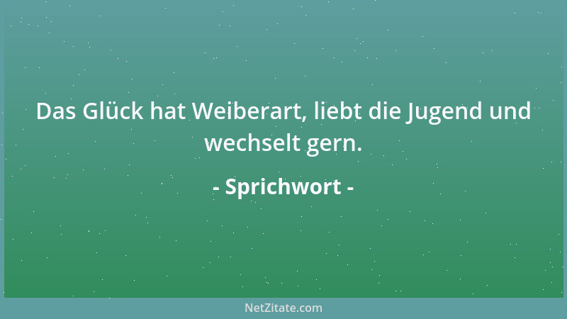 Sprichwort - Das Glück hat Weiberart, liebt die Jugend und wechselt gern....