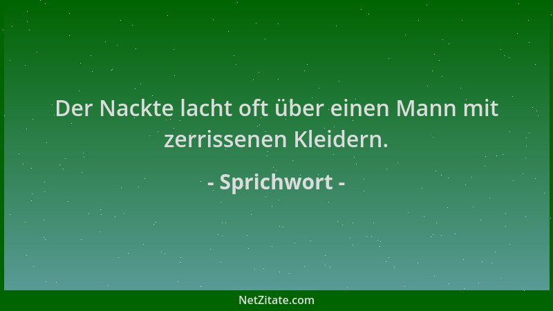 Sprichwort - Der Nackte lacht oft über einen Mann mit zerrissenen Kleidern....