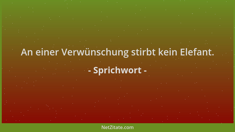 Sprichwort - An einer Verwünschung stirbt kein Elefant....