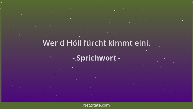 Sprichwort - Wer d Höll fürcht kimmt eini....