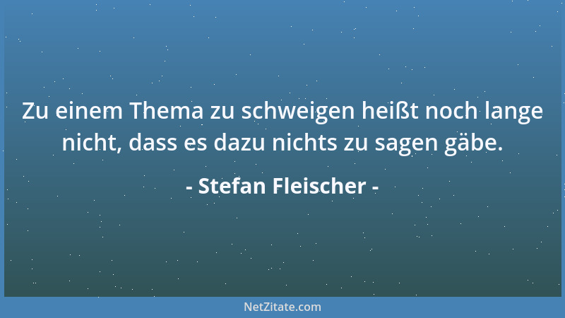 Stefan Fleischer - Zu einem Thema zu schweigen heißt noch lange nicht, dass es dazu nichts zu sagen gäbe....