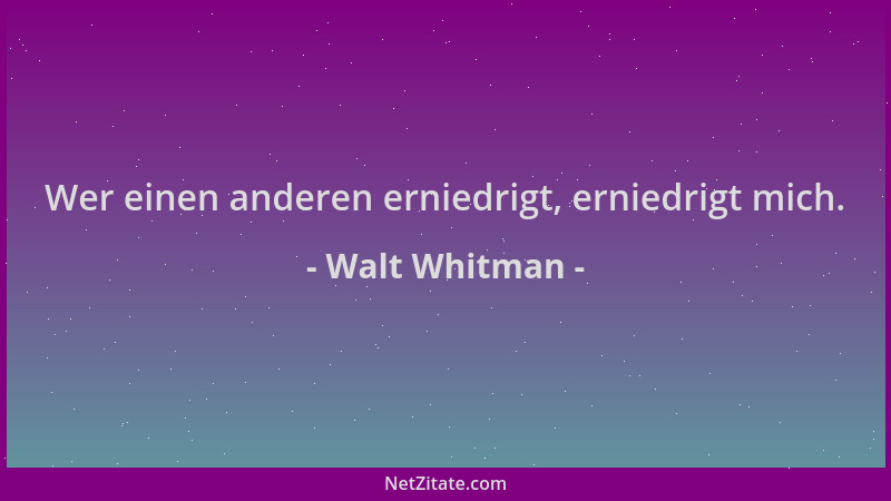 Walt Whitman - Wer einen anderen erniedrigt, erniedrigt mich....