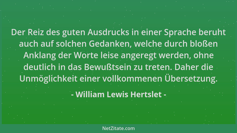 William Lewis Hertslet - Der Reiz des guten Ausdrucks in einer Sprache beruht auch auf solchen Gedanken, welche durch bloße...